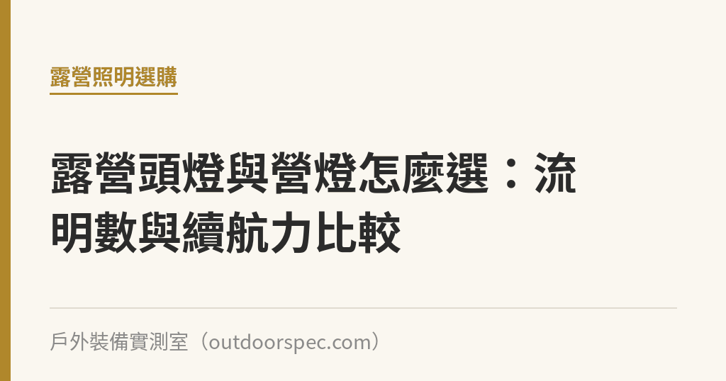 露營頭燈與營燈怎麼選：流明數與續航力比較｜戶外裝備實測室