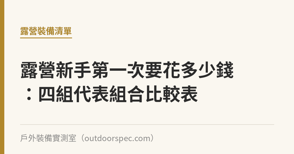 露營新手第一次要花多少錢：四組代表組合比較表｜戶外裝備實測室