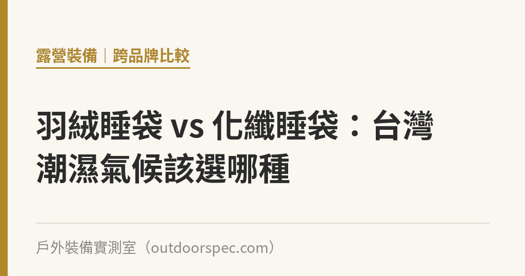 羽絨睡袋 vs 化纖睡袋：台灣潮濕氣候該選哪種｜戶外裝備實測室