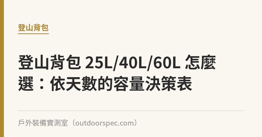登山背包 25L/40L/60L 怎麼選：依天數的容量決策表｜戶外裝備實測室