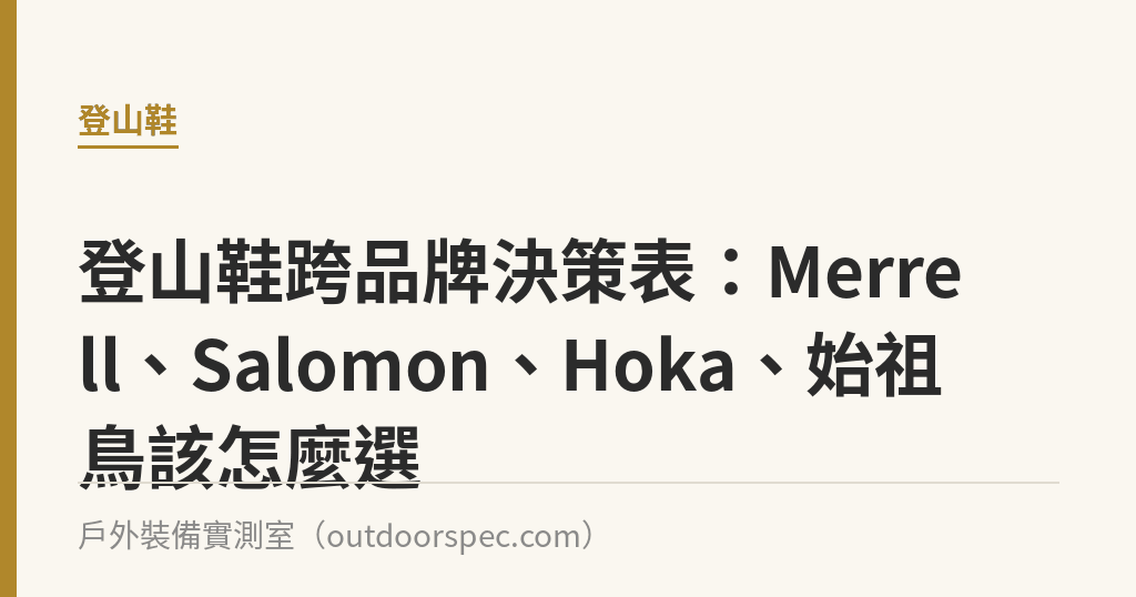 登山鞋跨品牌決策表：Merrell、Salomon、Hoka、始祖鳥該怎麼選｜戶外裝備實測室
